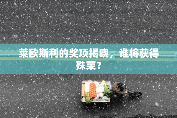 莱欧斯利的奖项揭晓，谁将获得殊荣？