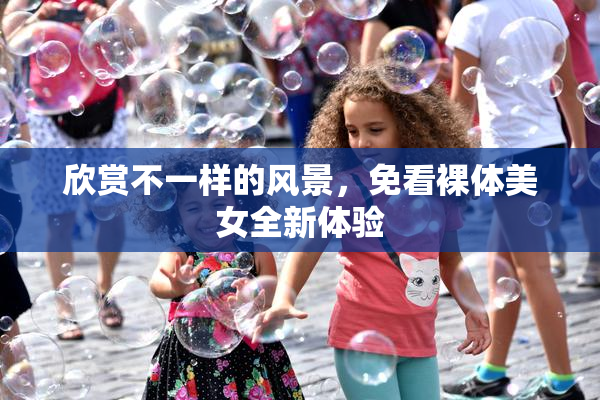 欣赏不一样的风景，免看裸体美女全新体验