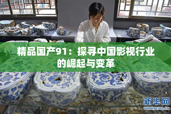 精品国产91：探寻中国影视行业的崛起与变革