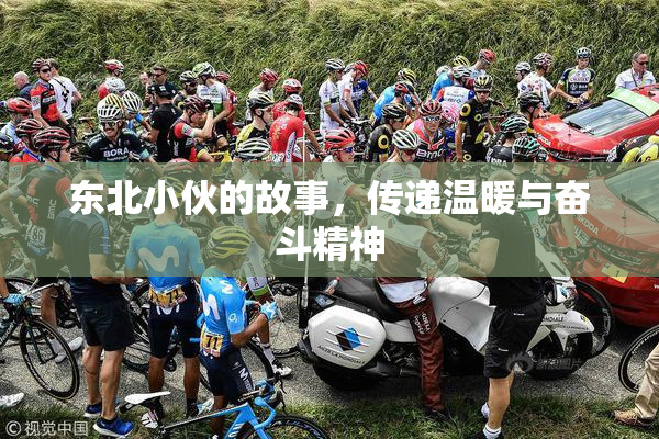 东北小伙的故事，传递温暖与奋斗精神