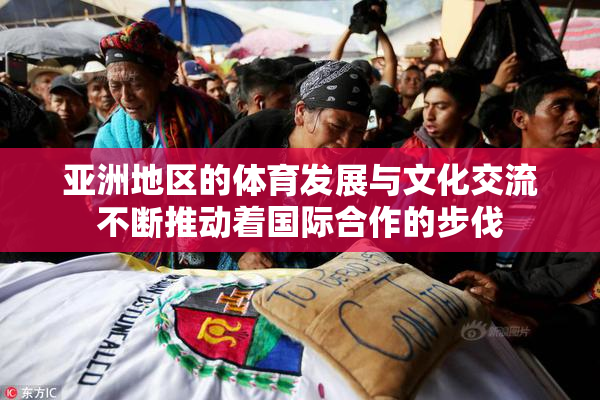 亚洲地区的体育发展与文化交流不断推动着国际合作的步伐