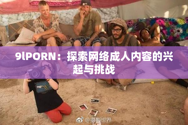 9lPORN：探索网络成人内容的兴起与挑战