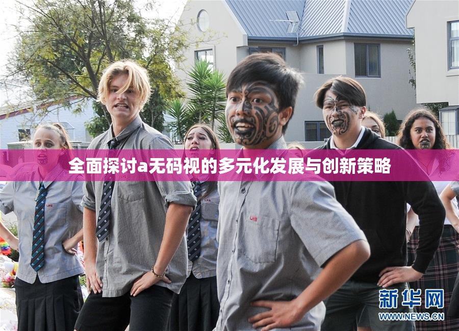 全面探讨a无码视的多元化发展与创新策略