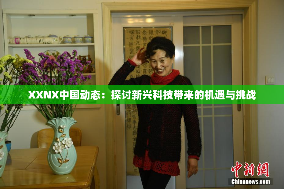 XXNX中国动态：探讨新兴科技带来的机遇与挑战