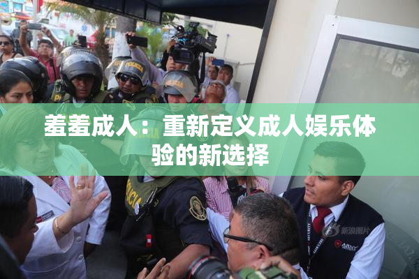 羞羞成人：重新定义成人娱乐体验的新选择