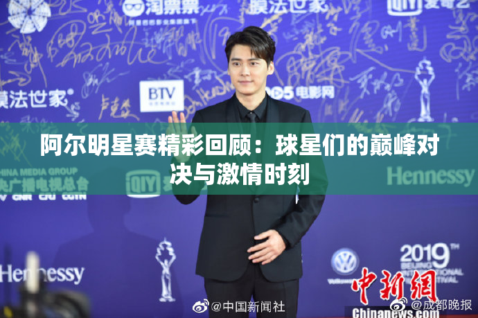 阿尔明星赛精彩回顾：球星们的巅峰对决与激情时刻