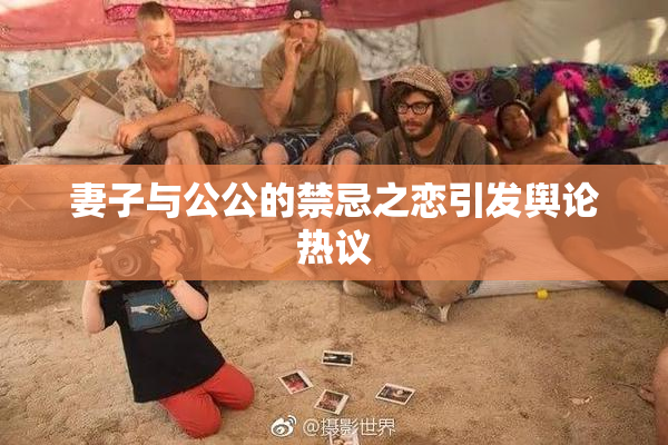 妻子与公公的禁忌之恋引发舆论热议