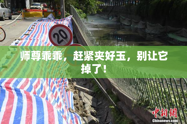师尊乖乖，赶紧夹好玉，别让它掉了！