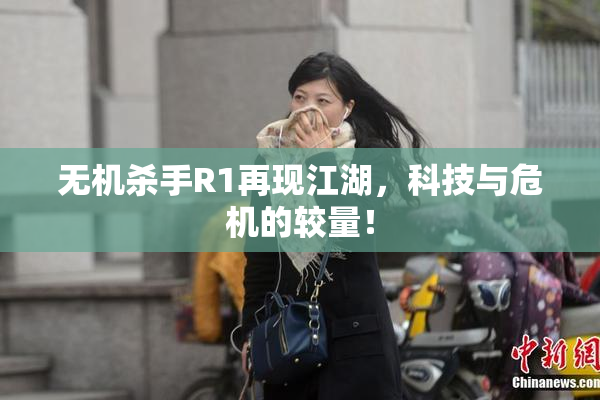 无机杀手R1再现江湖，科技与危机的较量！