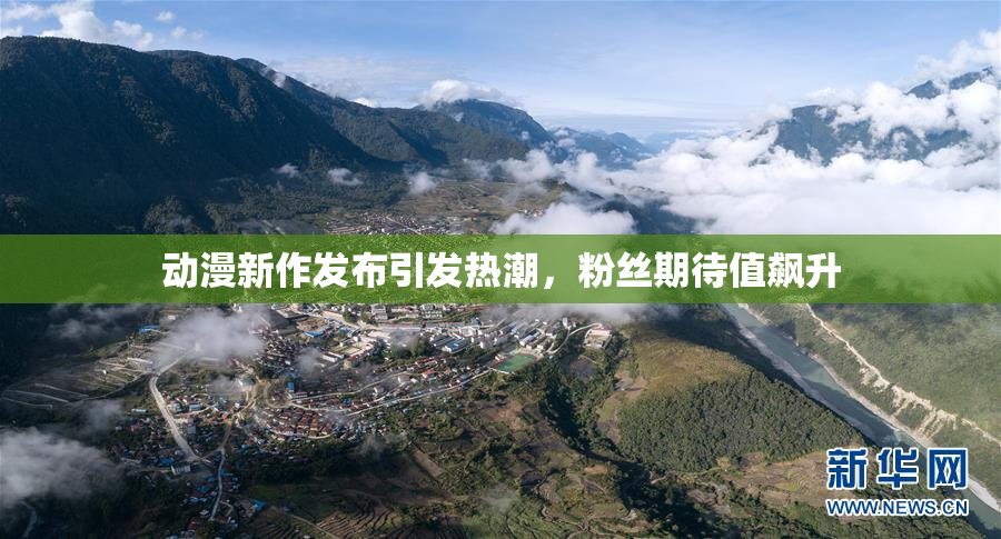 动漫新作发布引发热潮，粉丝期待值飙升