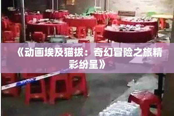《动画埃及猫拔：奇幻冒险之旅精彩纷呈》