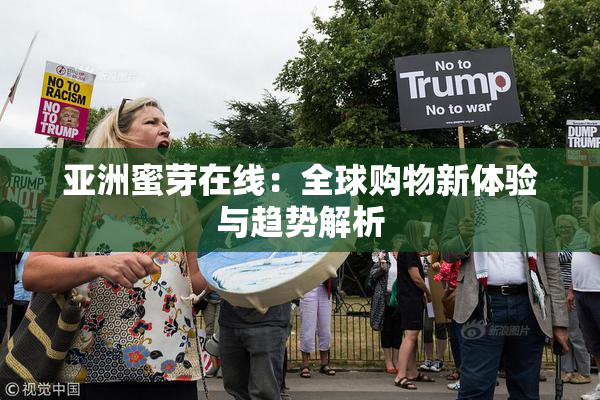 亚洲蜜芽在线：全球购物新体验与趋势解析