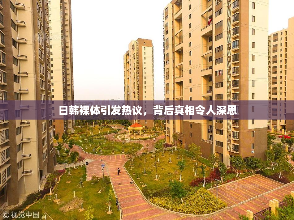 日韩裸体引发热议，背后真相令人深思