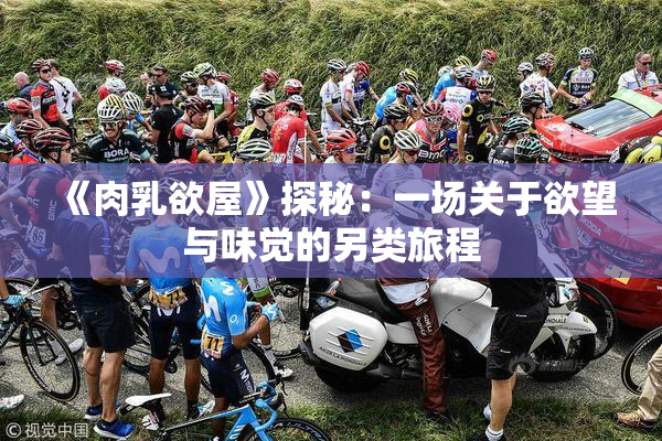 《肉乳欲屋》探秘：一场关于欲望与味觉的另类旅程