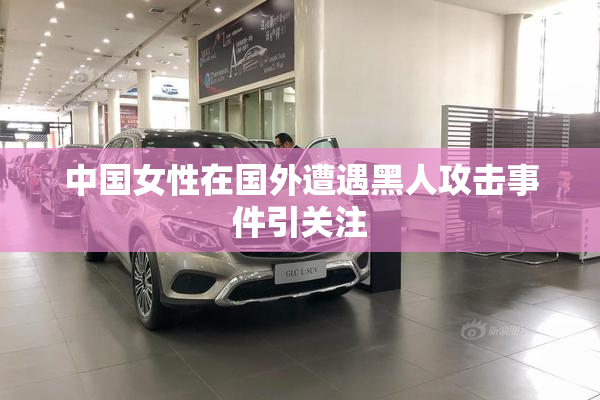 中国女性在国外遭遇黑人攻击事件引关注