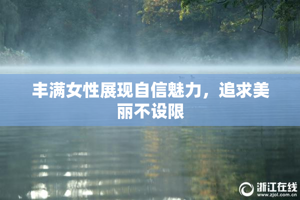 丰满女性展现自信魅力，追求美丽不设限