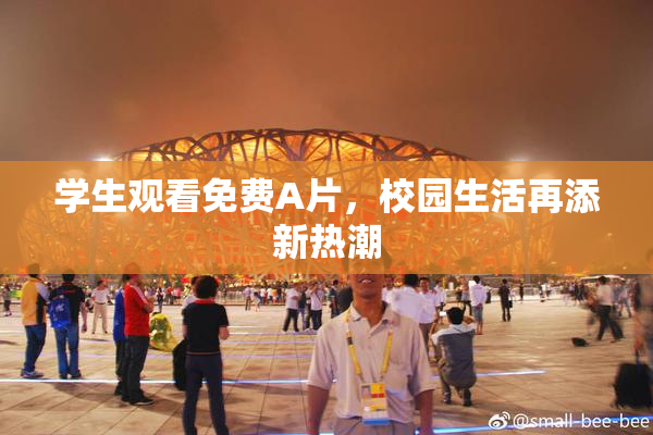 学生观看免费A片，校园生活再添新热潮