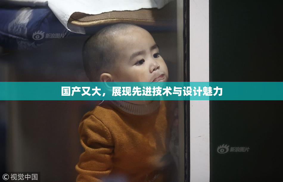 国产又大，展现先进技术与设计魅力