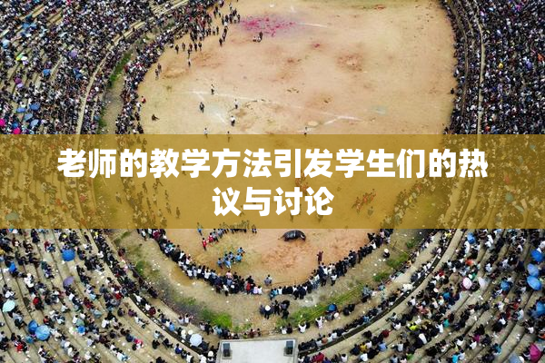 老师的教学方法引发学生们的热议与讨论