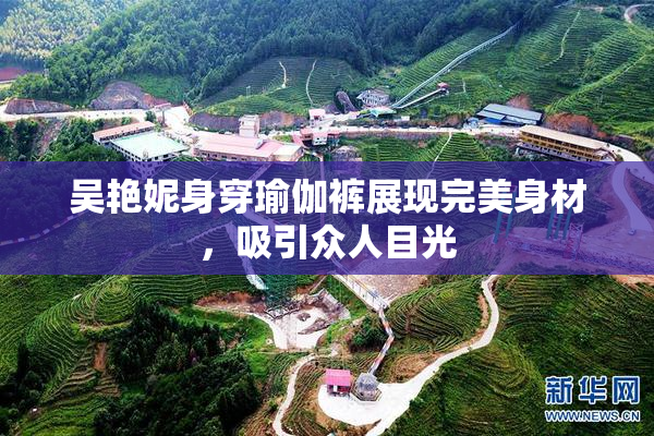 吴艳妮身穿瑜伽裤展现完美身材，吸引众人目光