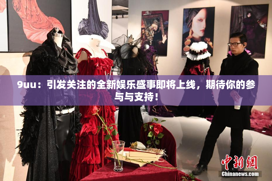 9uu：引发关注的全新娱乐盛事即将上线，期待你的参与与支持！