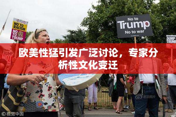 欧美性猛引发广泛讨论，专家分析性文化变迁
