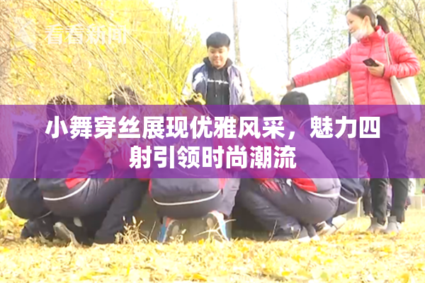 小舞穿丝展现优雅风采，魅力四射引领时尚潮流