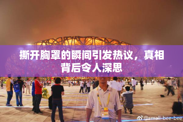 撕开胸罩的瞬间引发热议，真相背后令人深思