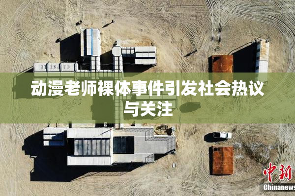 动漫老师裸体事件引发社会热议与关注