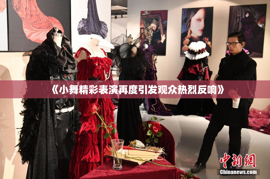 《小舞精彩表演再度引发观众热烈反响》