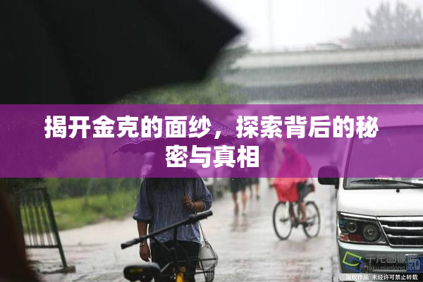 揭开金克的面纱，探索背后的秘密与真相