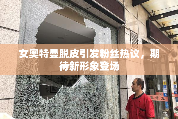 女奥特曼脱皮引发粉丝热议，期待新形象登场