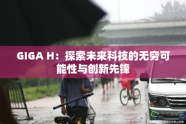 GIGA H：探索未来科技的无穷可能性与创新先锋