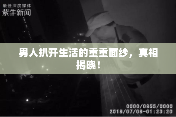 男人扒开生活的重重面纱，真相揭晓！