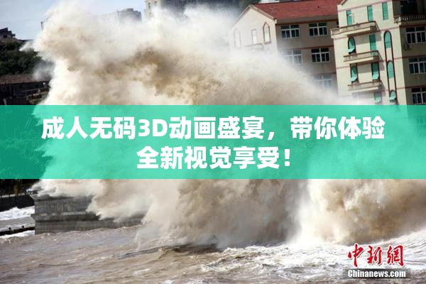 成人无码3D动画盛宴，带你体验全新视觉享受！
