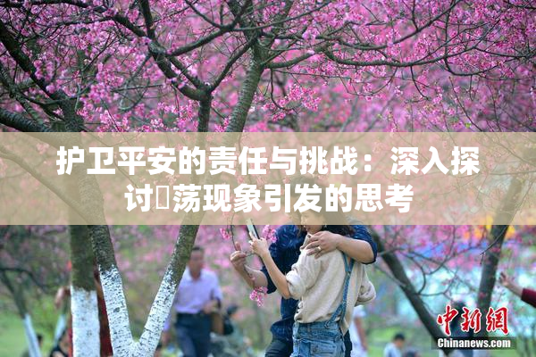 护卫平安的责任与挑战：深入探讨婬荡现象引发的思考