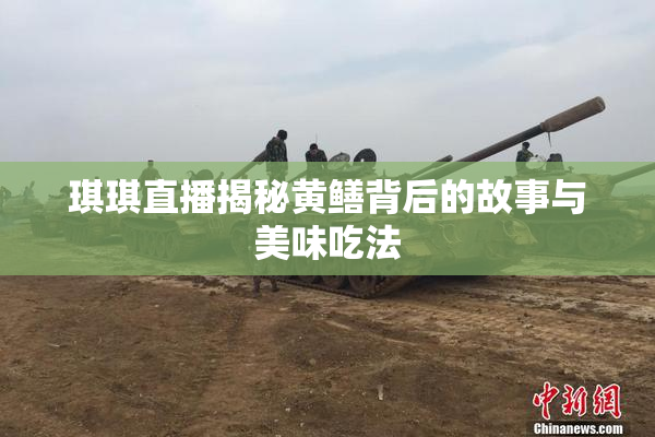 琪琪直播揭秘黄鳝背后的故事与美味吃法