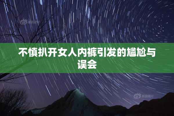 不慎扒开女人内裤引发的尴尬与误会