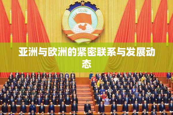 亚洲与欧洲的紧密联系与发展动态