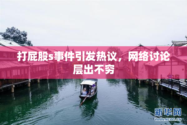 打屁股s事件引发热议，网络讨论层出不穷