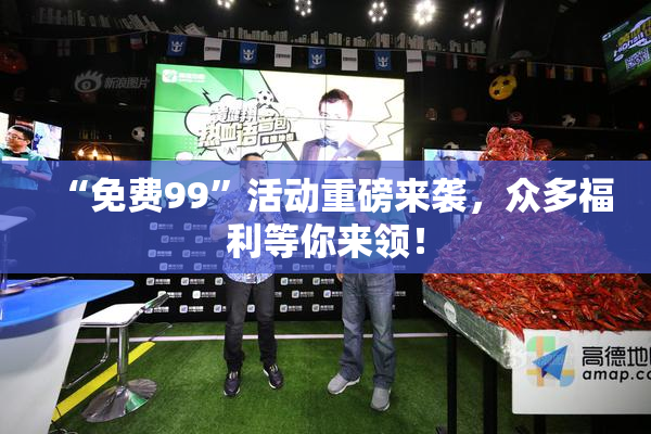 “免费99”活动重磅来袭，众多福利等你来领！