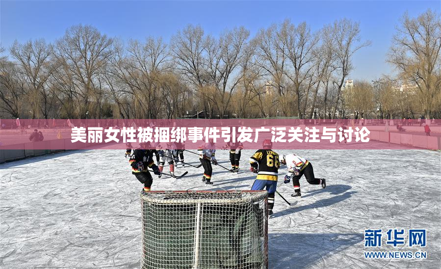 美丽女性被捆绑事件引发广泛关注与讨论