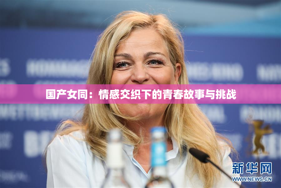 国产女同：情感交织下的青春故事与挑战