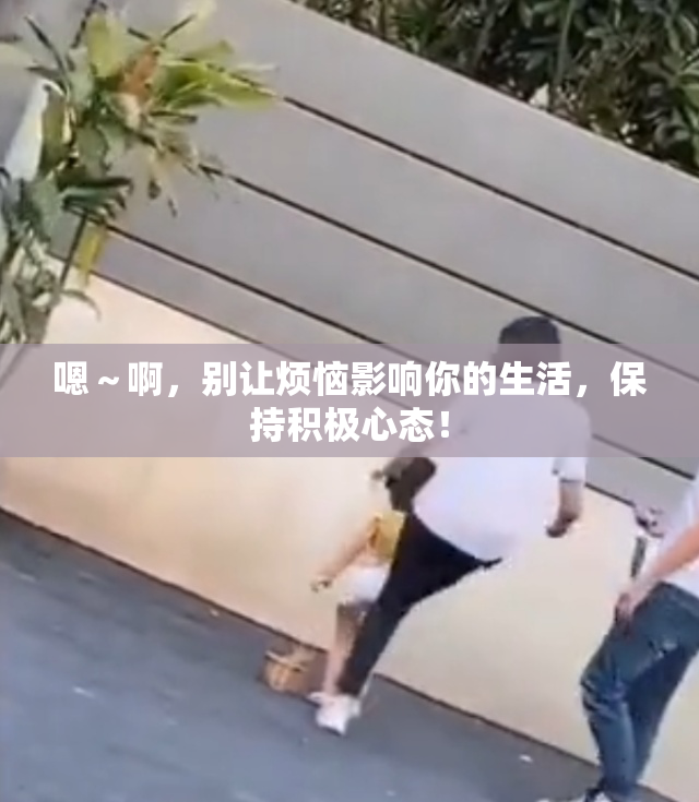 嗯～啊，别让烦恼影响你的生活，保持积极心态！