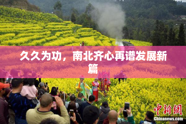 久久为功，南北齐心再谱发展新篇
