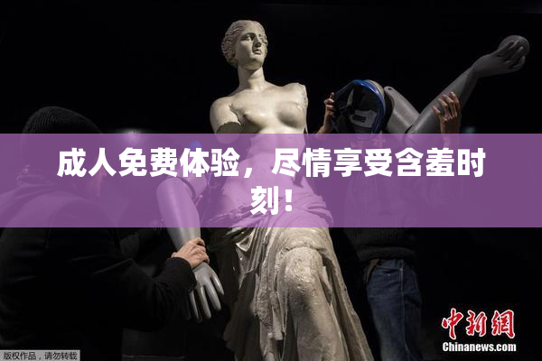 成人免费体验，尽情享受含羞时刻！