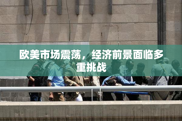 欧美市场震荡，经济前景面临多重挑战