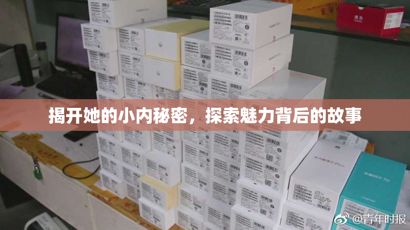 揭开她的小内秘密，探索魅力背后的故事