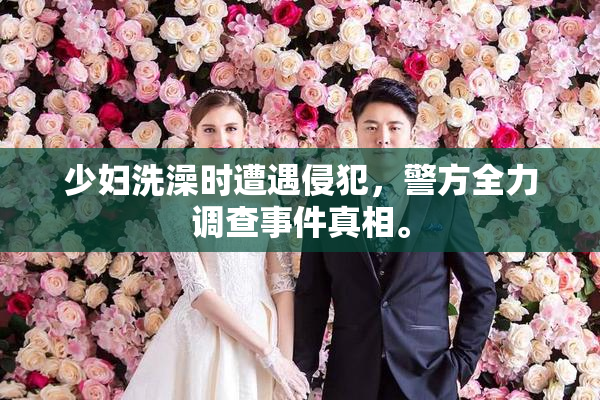 少妇洗澡时遭遇侵犯，警方全力调查事件真相。