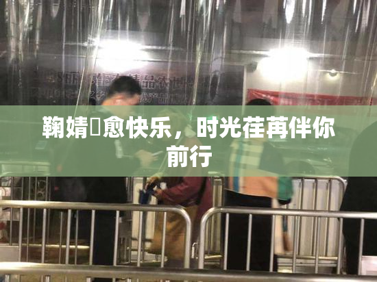 鞠婧祎愈快乐，时光荏苒伴你前行